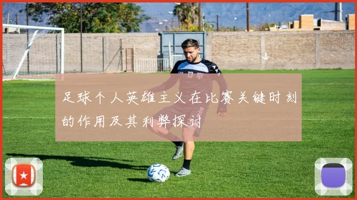 足球个人英雄主义在比赛关键时刻的作用及其利弊探讨